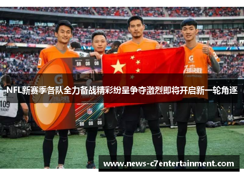 NFL新赛季各队全力备战精彩纷呈争夺激烈即将开启新一轮角逐