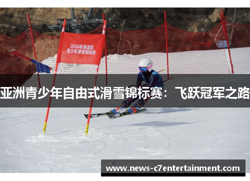 亚洲青少年自由式滑雪锦标赛：飞跃冠军之路
