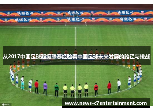 从2017中国足球超级联赛经验看中国足球未来发展的路径与挑战