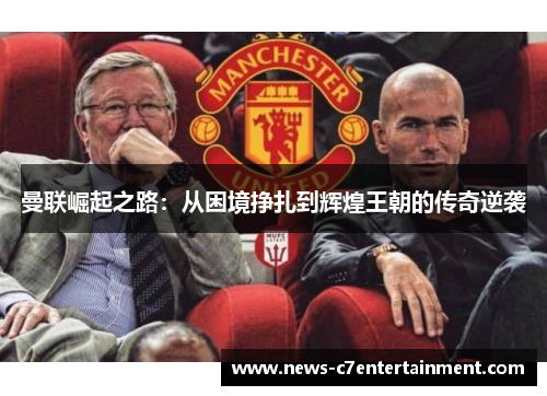 曼联崛起之路：从困境挣扎到辉煌王朝的传奇逆袭