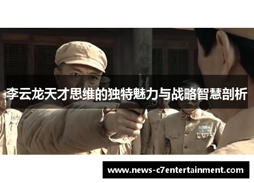 李云龙天才思维的独特魅力与战略智慧剖析
