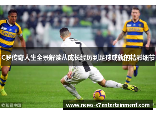 C罗传奇人生全景解读从成长经历到足球成就的精彩细节