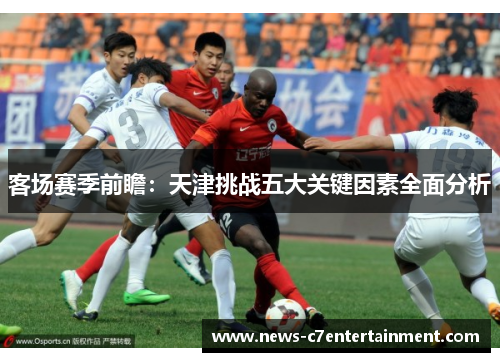 客场赛季前瞻：天津挑战五大关键因素全面分析