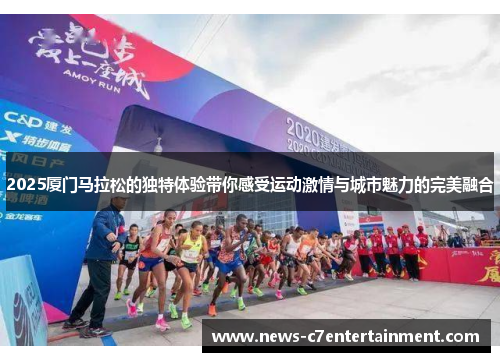 2025厦门马拉松的独特体验带你感受运动激情与城市魅力的完美融合