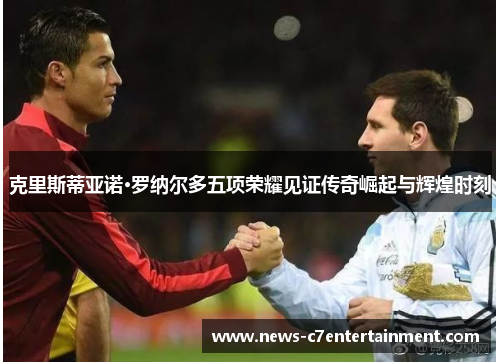 克里斯蒂亚诺·罗纳尔多五项荣耀见证传奇崛起与辉煌时刻