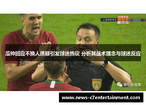 瓜帅回应不换人质疑引发球迷热议 分析其战术理念与球迷反应
