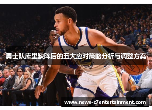 勇士队库里缺阵后的五大应对策略分析与调整方案