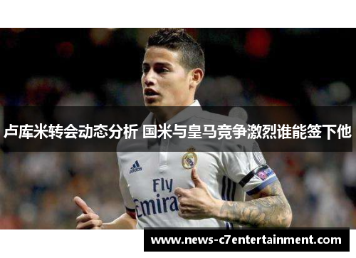 卢库米转会动态分析 国米与皇马竞争激烈谁能签下他
