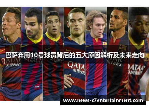 巴萨弃用10号球员背后的五大原因解析及未来走向