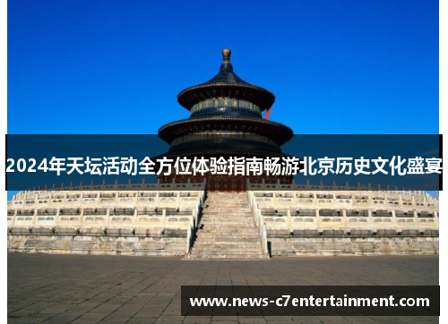 2024年天坛活动全方位体验指南畅游北京历史文化盛宴