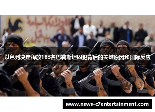 以色列决定释放183名巴勒斯坦囚犯背后的关键原因和国际反应