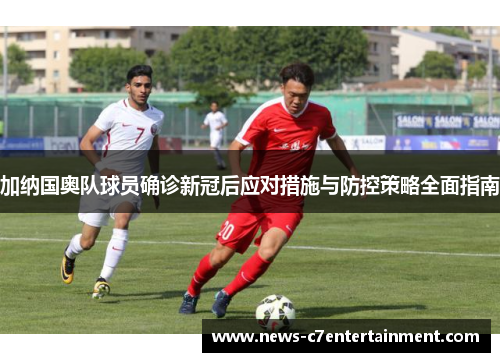 加纳国奥队球员确诊新冠后应对措施与防控策略全面指南