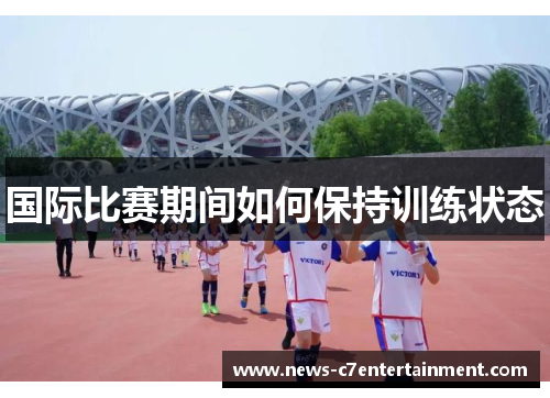 国际比赛期间如何保持训练状态