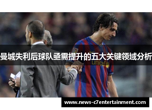 曼城失利后球队亟需提升的五大关键领域分析