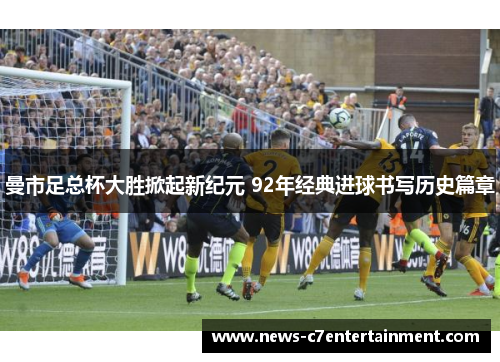 曼市足总杯大胜掀起新纪元 92年经典进球书写历史篇章