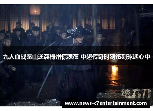 九人血战泰山逆袭梅州惊魂夜 中超传奇时刻铭刻球迷心中