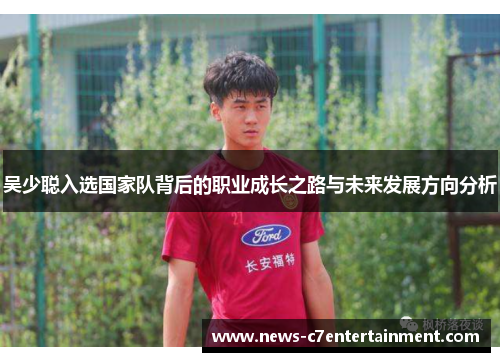 吴少聪入选国家队背后的职业成长之路与未来发展方向分析