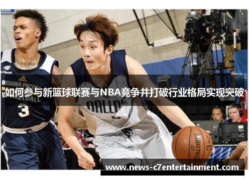 如何参与新篮球联赛与NBA竞争并打破行业格局实现突破