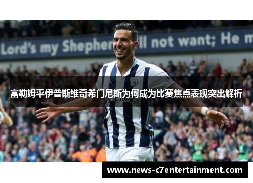 富勒姆平伊普斯维奇希门尼斯为何成为比赛焦点表现突出解析