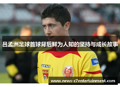 吕孟洲足球首球背后鲜为人知的坚持与成长故事