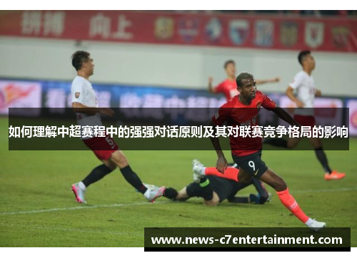 如何理解中超赛程中的强强对话原则及其对联赛竞争格局的影响