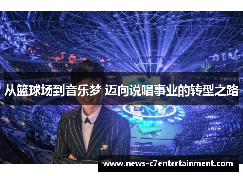 从篮球场到音乐梦 迈向说唱事业的转型之路