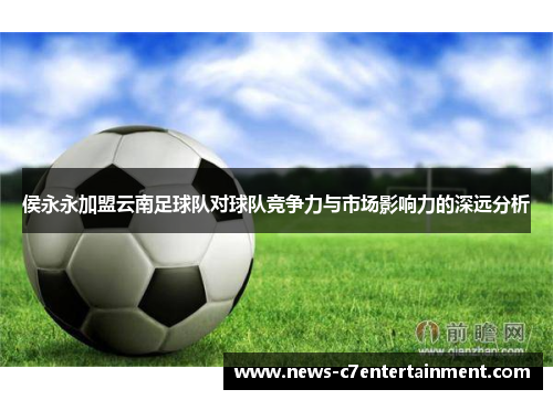 侯永永加盟云南足球队对球队竞争力与市场影响力的深远分析