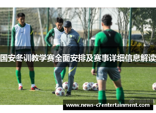 国安冬训教学赛全面安排及赛事详细信息解读