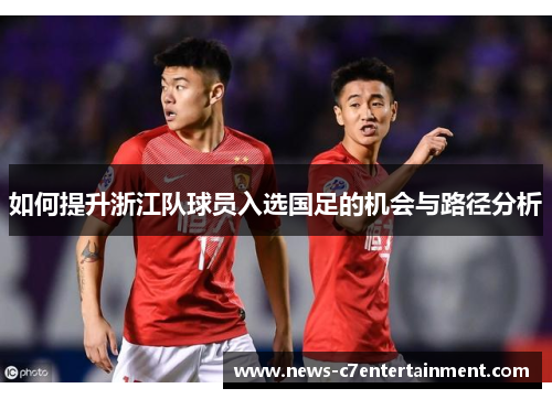 如何提升浙江队球员入选国足的机会与路径分析