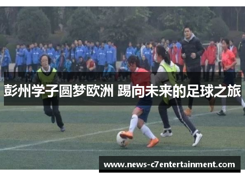 彭州学子圆梦欧洲 踢向未来的足球之旅