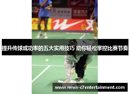 提升传球成功率的五大实用技巧 助你轻松掌控比赛节奏