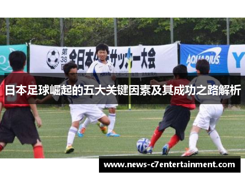 日本足球崛起的五大关键因素及其成功之路解析