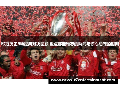 欧冠历史9场经典对决回顾 盘点那些难忘的瞬间与惊心动魄的时刻