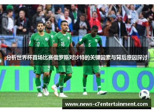 分析世界杯首场比赛俄罗斯对沙特的关键因素与背后原因探讨