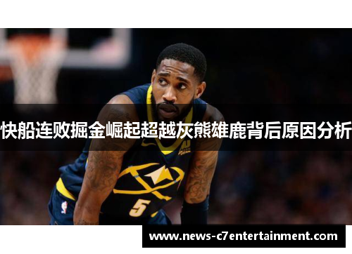 快船连败掘金崛起超越灰熊雄鹿背后原因分析