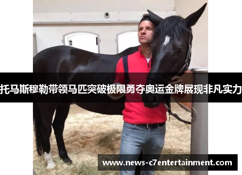 托马斯穆勒带领马匹突破极限勇夺奥运金牌展现非凡实力