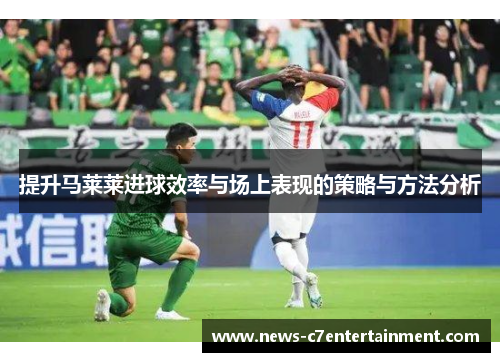 提升马莱莱进球效率与场上表现的策略与方法分析