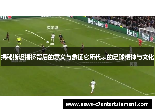 揭秘斯坦福桥背后的意义与象征它所代表的足球精神与文化