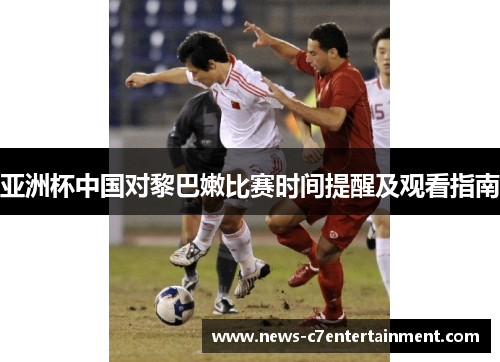 亚洲杯中国对黎巴嫩比赛时间提醒及观看指南