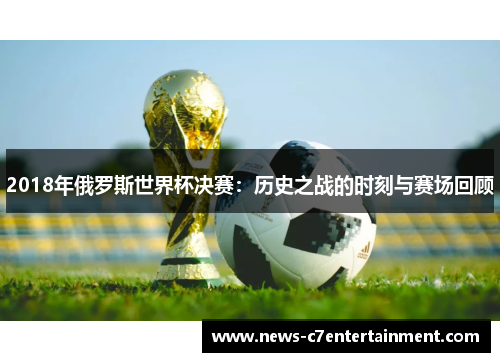 2018年俄罗斯世界杯决赛：历史之战的时刻与赛场回顾