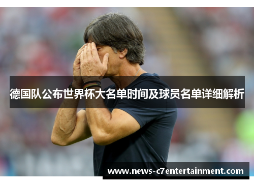 德国队公布世界杯大名单时间及球员名单详细解析