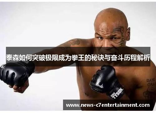泰森如何突破极限成为拳王的秘诀与奋斗历程解析