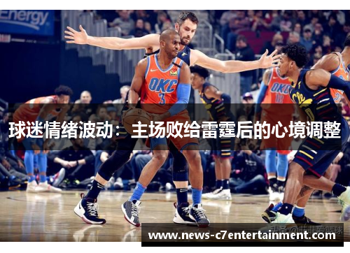 球迷情绪波动：主场败给雷霆后的心境调整