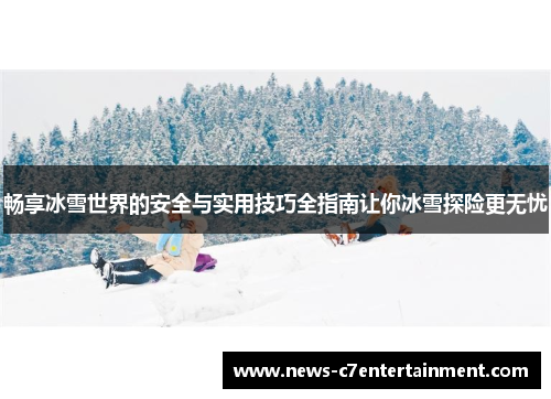 畅享冰雪世界的安全与实用技巧全指南让你冰雪探险更无忧
