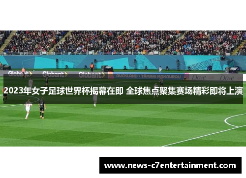 2023年女子足球世界杯揭幕在即 全球焦点聚集赛场精彩即将上演