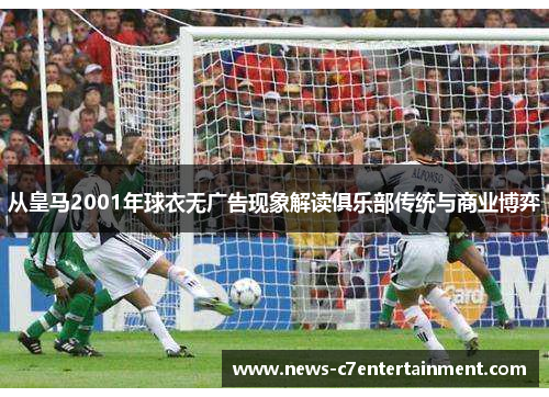 从皇马2001年球衣无广告现象解读俱乐部传统与商业博弈