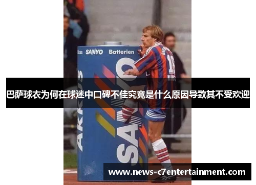 巴萨球衣为何在球迷中口碑不佳究竟是什么原因导致其不受欢迎