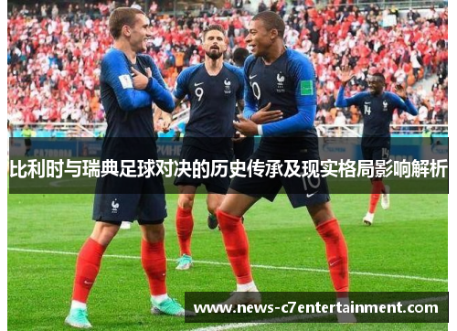 比利时与瑞典足球对决的历史传承及现实格局影响解析