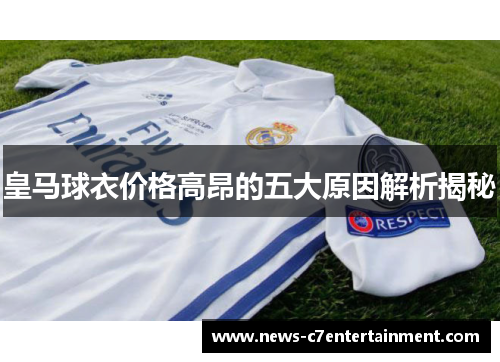 皇马球衣价格高昂的五大原因解析揭秘