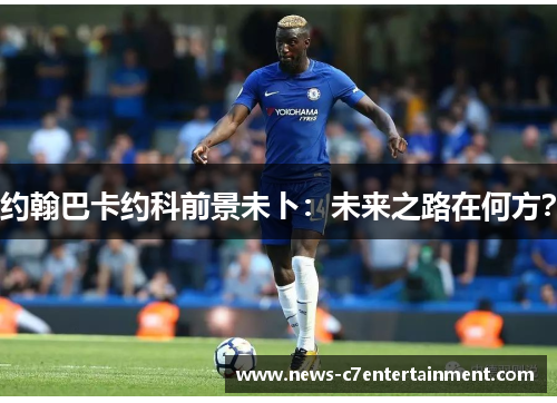 约翰巴卡约科前景未卜：未来之路在何方？
